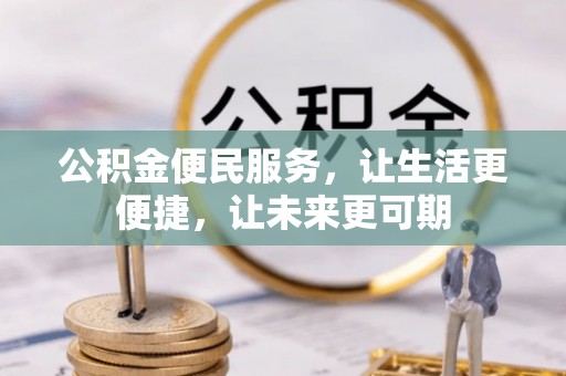 湖南公积金便民服务，让生活更便捷，让未来更可期