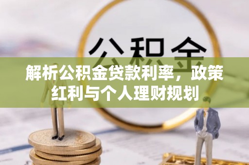 湖南解析公积金贷款利率，政策红利与个人理财规划