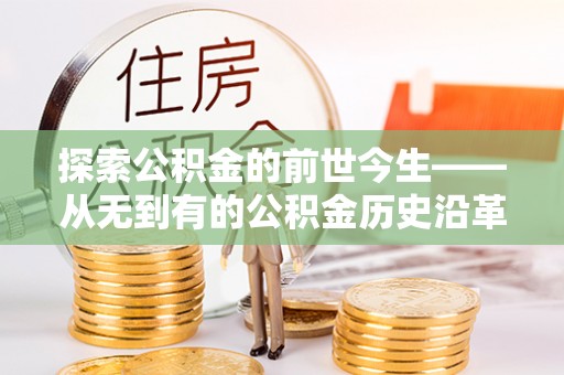 湖南探索公积金的前世今生——从无到有的公积金历史沿革
