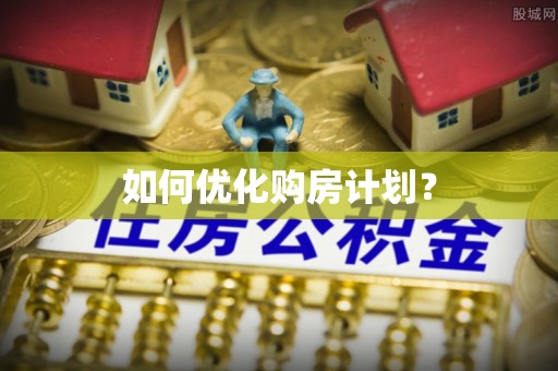 湖南如何优化购房计划？