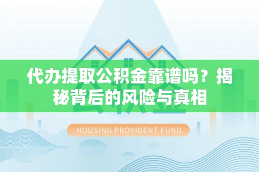 湖南代办提取公积金靠谱吗？揭秘背后的风险与真相
