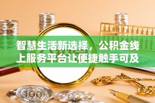湖南智慧生活新选择，公积金线上服务平台让便捷触手可及
