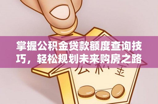 湖南掌握公积金贷款额度查询技巧，轻松规划未来购房之路