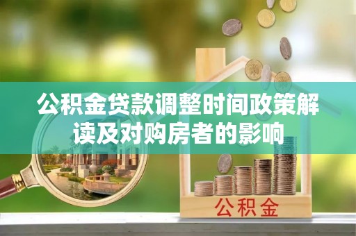 湖南公积金贷款调整时间政策解读及对购房者的影响