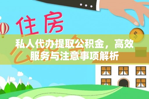 湖南私人代办提取公积金，高效服务与注意事项解析