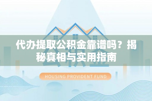湖南代办提取公积金靠谱吗？揭秘真相与实用指南