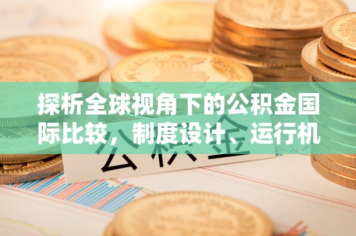 湖南探析全球视角下的公积金国际比较，制度设计、运行机制与未来趋势