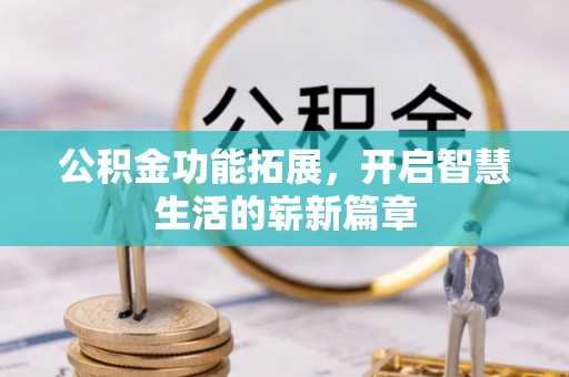 湖南公积金功能拓展，开启智慧生活的崭新篇章