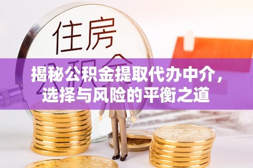 湖南揭秘公积金提取代办中介，选择与风险的平衡之道