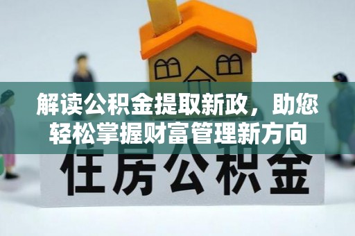湖南解读公积金提取新政，助您轻松掌握财富管理新方向