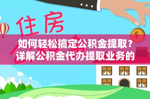 湖南如何轻松搞定公积金提取？详解公积金代办提取业务的便捷之道