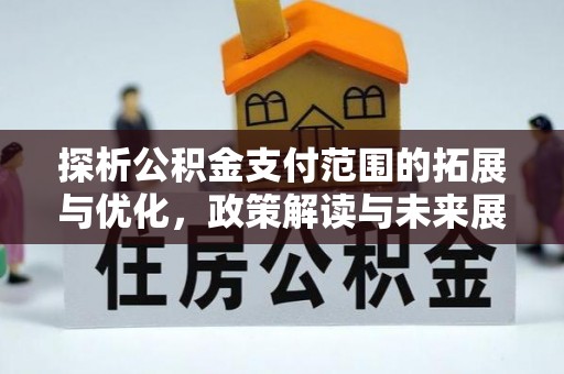 湖南探析公积金支付范围的拓展与优化，政策解读与未来展望