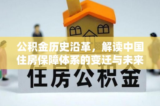 湖南公积金历史沿革，解读中国住房保障体系的变迁与未来