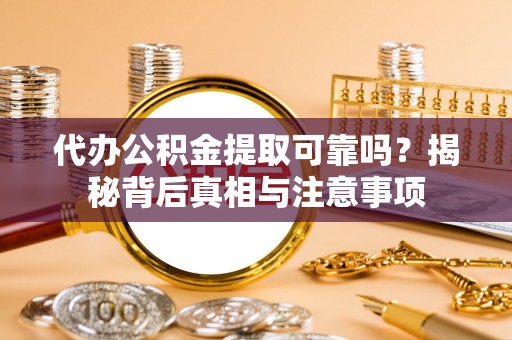 湖南代办公积金提取可靠吗？揭秘背后真相与注意事项
