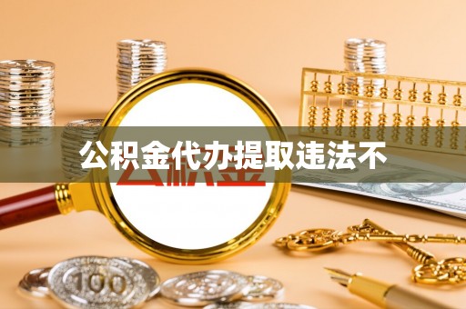 湖南公积金代办提取违法不