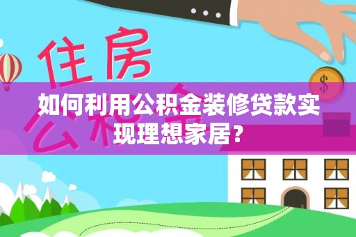 湖南如何利用公积金装修贷款实现理想家居？