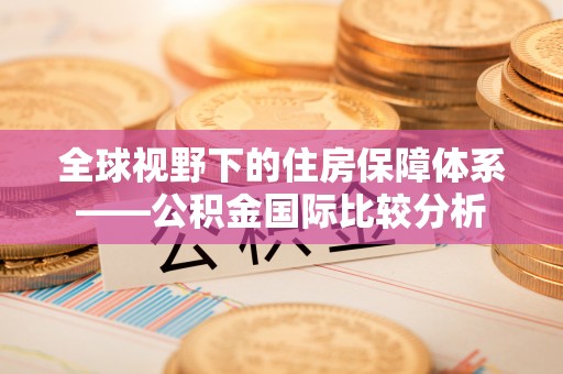 湖南全球视野下的住房保障体系——公积金国际比较分析
