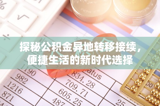 湖南探秘公积金异地转移接续，便捷生活的新时代选择