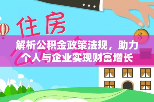 湖南解析公积金政策法规，助力个人与企业实现财富增长