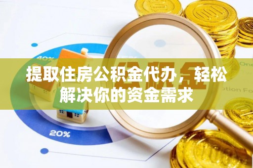 湖南提取住房公积金代办，轻松解决你的资金需求