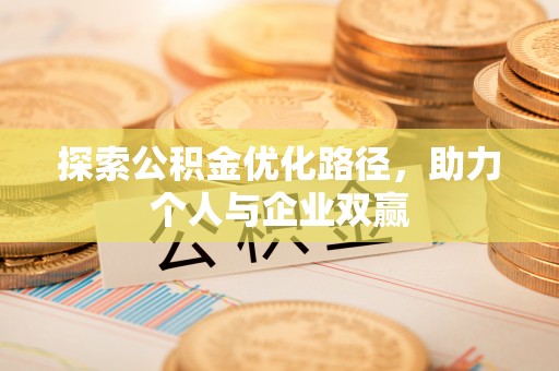 湖南探索公积金优化路径，助力个人与企业双赢