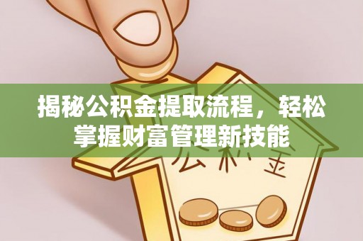 湖南揭秘公积金提取流程，轻松掌握财富管理新技能