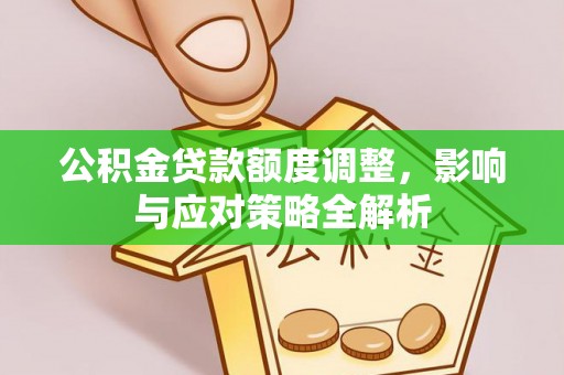 湖南公积金贷款额度调整，影响与应对策略全解析
