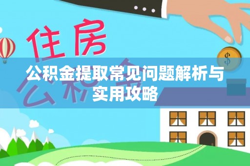 湖南公积金提取常见问题解析与实用攻略