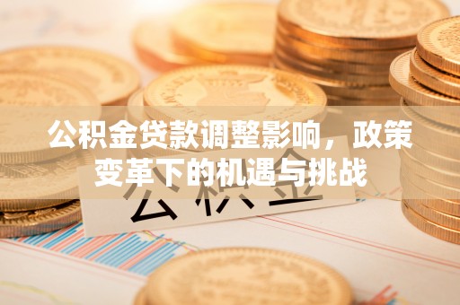湖南公积金贷款调整影响，政策变革下的机遇与挑战
