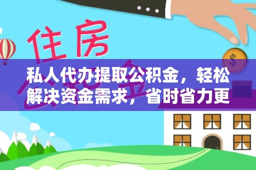 湖南私人代办提取公积金，轻松解决资金需求，省时省力更高效