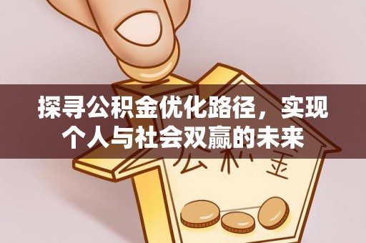 湖南探寻公积金优化路径，实现个人与社会双赢的未来