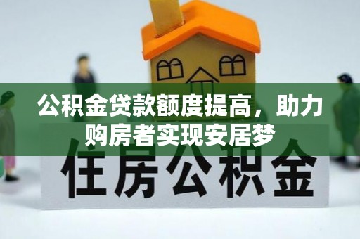 湖南公积金贷款额度提高，助力购房者实现安居梦
