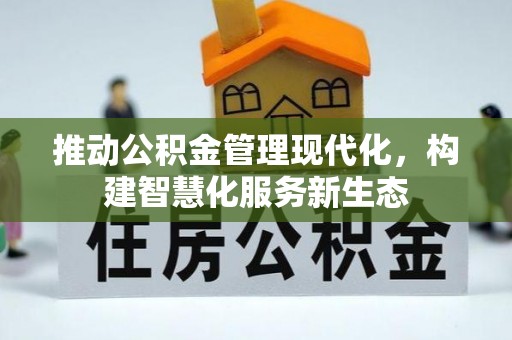 湖南推动公积金管理现代化，构建智慧化服务新生态