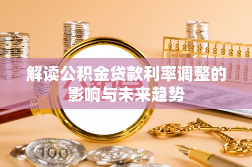 湖南解读公积金贷款利率调整的影响与未来趋势