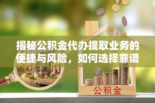 湖南揭秘公积金代办提取业务的便捷与风险，如何选择靠谱服务？