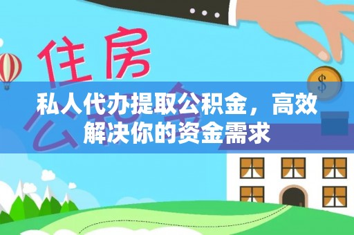 湖南私人代办提取公积金，高效解决你的资金需求