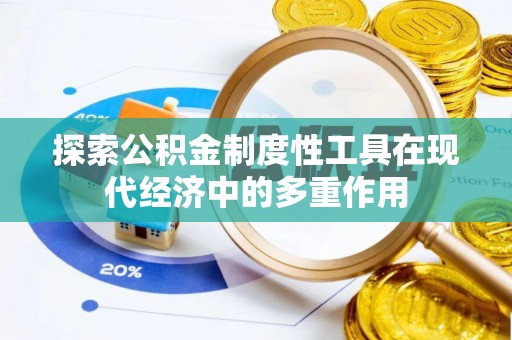 湖南探索公积金制度性工具在现代经济中的多重作用
