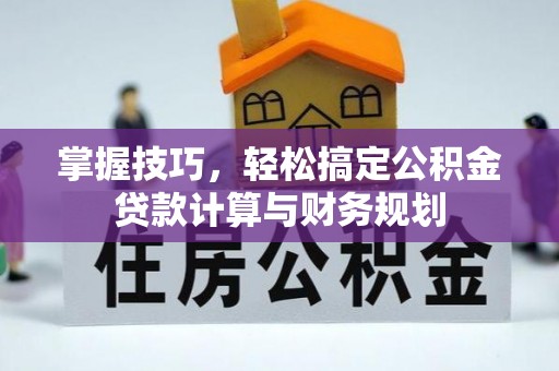 湖南掌握技巧，轻松搞定公积金贷款计算与财务规划