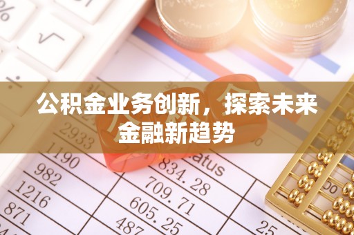 湖南公积金业务创新，探索未来金融新趋势