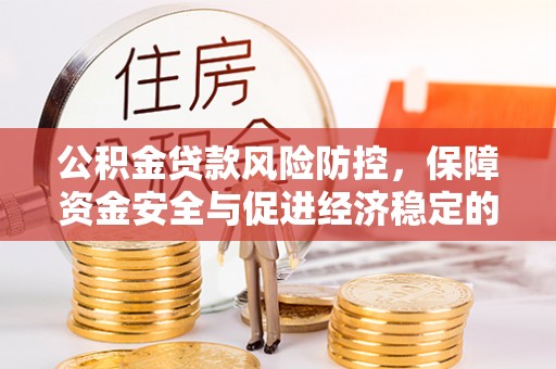湖南公积金贷款风险防控，保障资金安全与促进经济稳定的关键策略