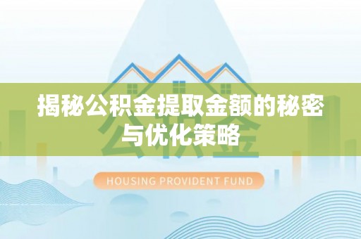 湖南揭秘公积金提取金额的秘密与优化策略
