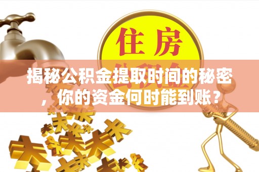 湖南揭秘公积金提取时间的秘密，你的资金何时能到账？