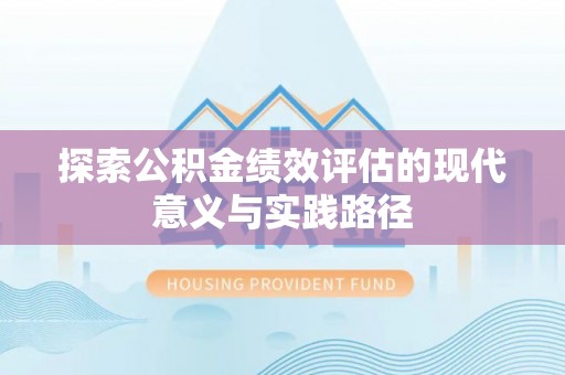 湖南探索公积金绩效评估的现代意义与实践路径