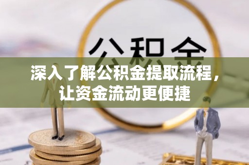 湖南深入了解公积金提取流程，让资金流动更便捷