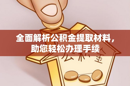 湖南全面解析公积金提取材料，助您轻松办理手续