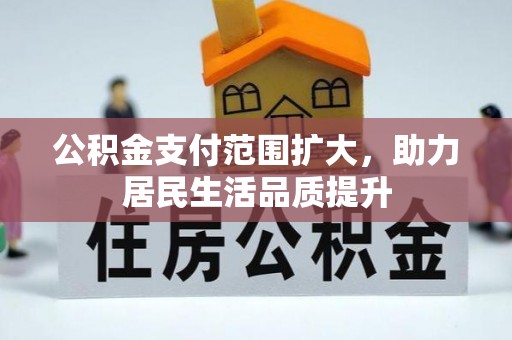 湖南公积金支付范围扩大，助力居民生活品质提升