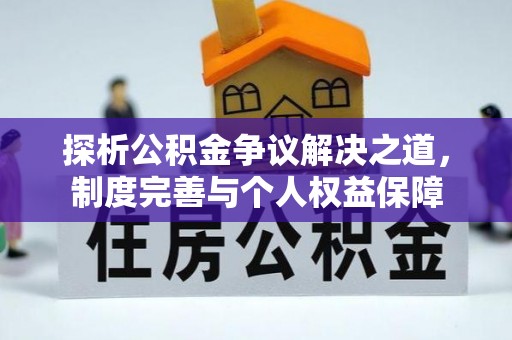 湖南探析公积金争议解决之道，制度完善与个人权益保障