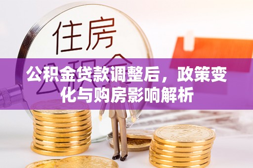 湖南公积金贷款调整后，政策变化与购房影响解析