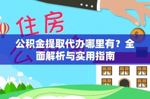 湖南公积金提取代办哪里有？全面解析与实用指南