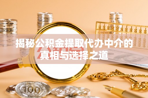 湖南揭秘公积金提取代办中介的真相与选择之道